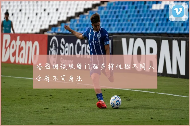 塔图姆谈联盟门面多样性称不同人会有不同看法