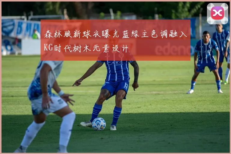 森林狼新球衣曝光蓝绿主色调融入KG时代树木元素设计