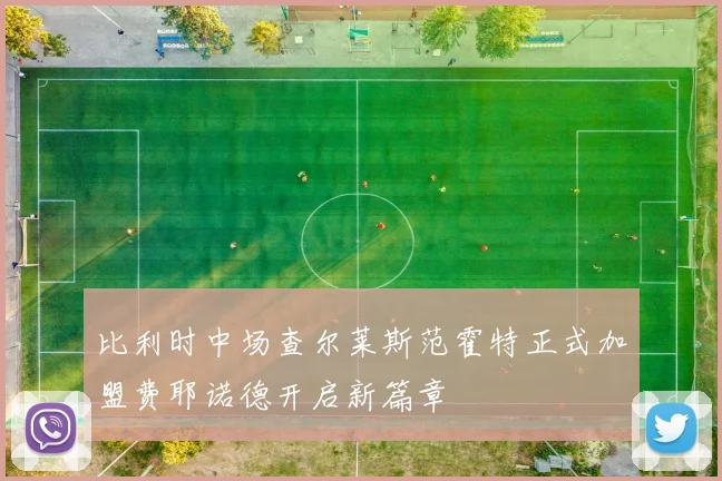 比利时中场查尔莱斯范霍特正式加盟费耶诺德开启新篇章
