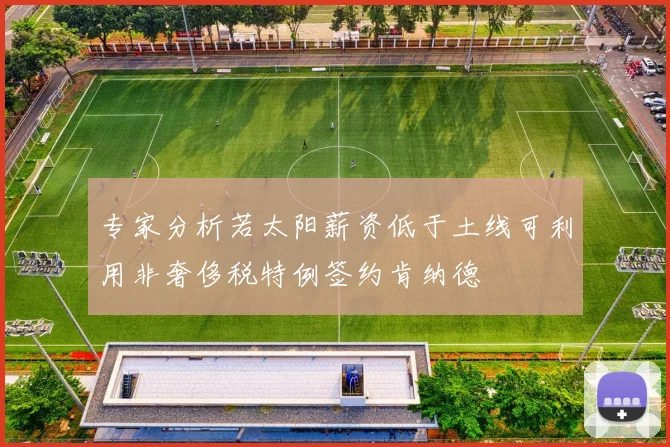 专家分析若太阳薪资低于土线可利用非奢侈税特例签约肯纳德