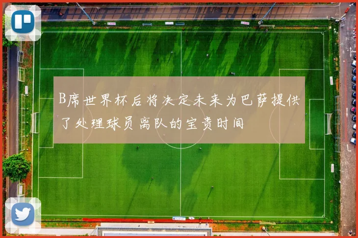 B席世界杯后将决定未来为巴萨提供了处理球员离队的宝贵时间