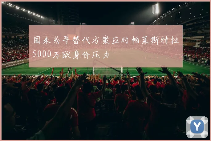 国米或寻替代方案应对帕莱斯特拉5000万欧身价压力