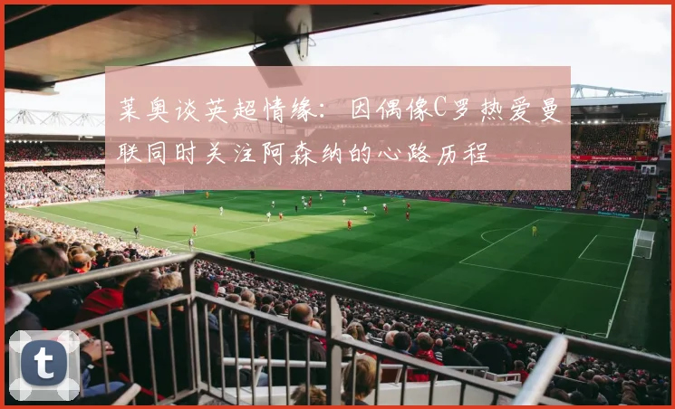 莱奥谈英超情缘：因偶像C罗热爱曼联同时关注阿森纳的心路历程