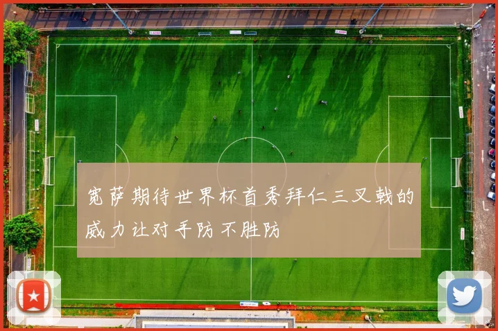 宽萨期待世界杯首秀拜仁三叉戟的威力让对手防不胜防