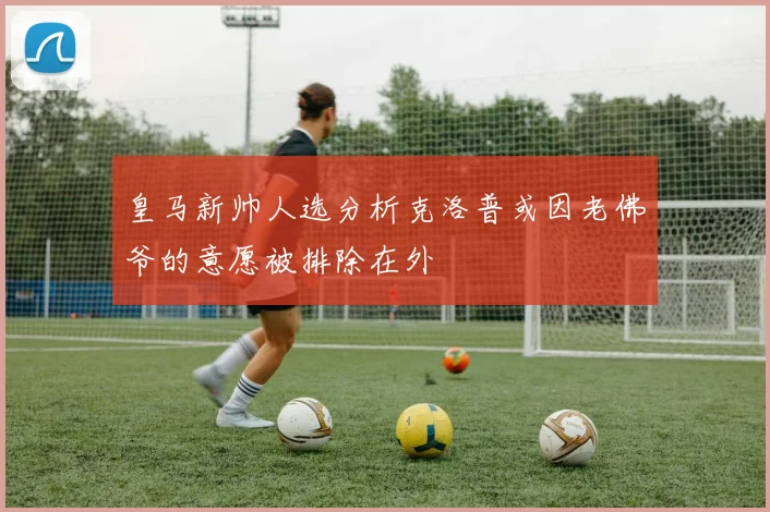 皇马新帅人选分析克洛普或因老佛爷的意愿被排除在外